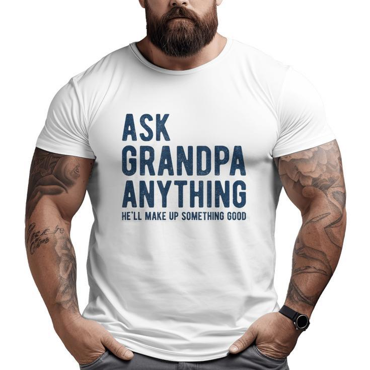 Ask Grandpa Anything He'll Make Up Something Good Big and Tall Men T-shirt