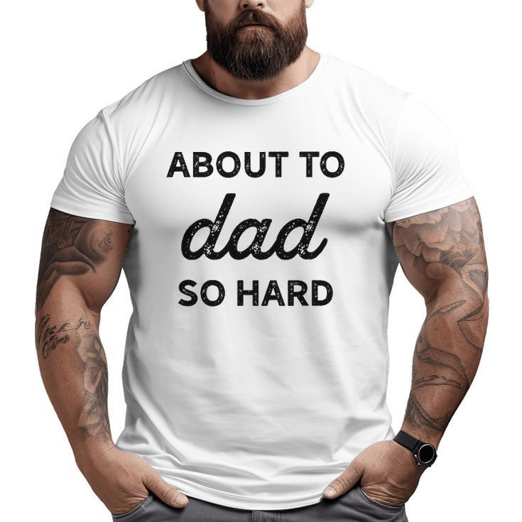 About To Dad So Hard Pregnancy For Be Men Big and Tall Men T-shirt