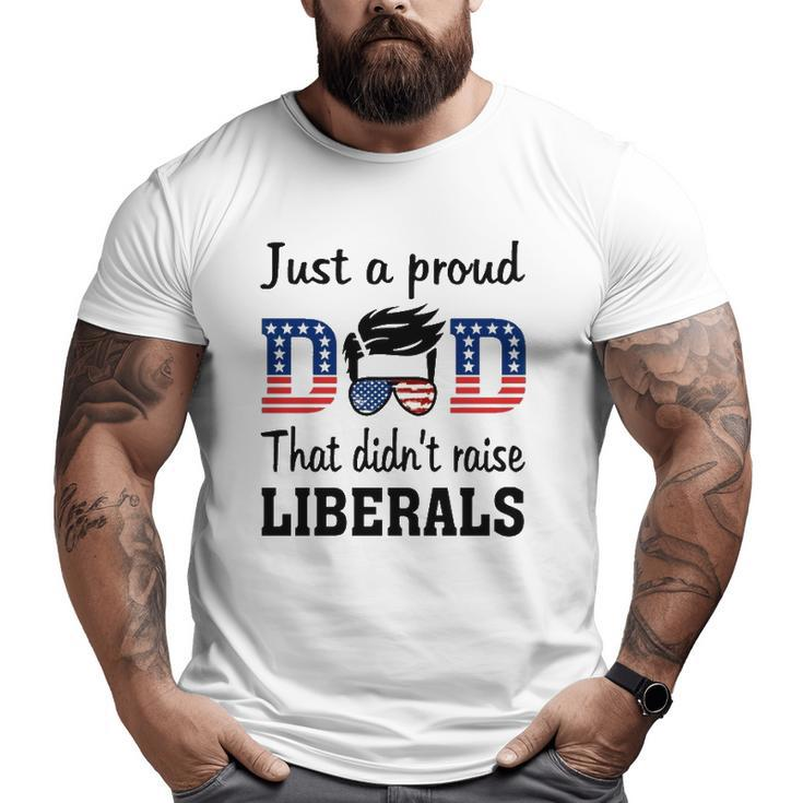 Just A Proud Dad That Didn't Raise Liberals 4Th Of July American Flag Big and Tall Men T-shirt