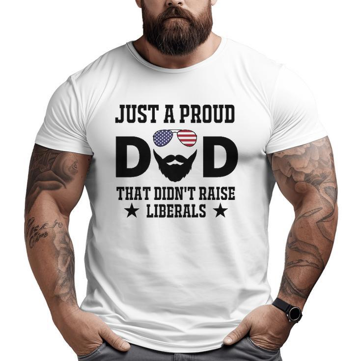 Just A Proud Dad That Didn't Raise Liberals Father's Day  Big and Tall Men T-shirt