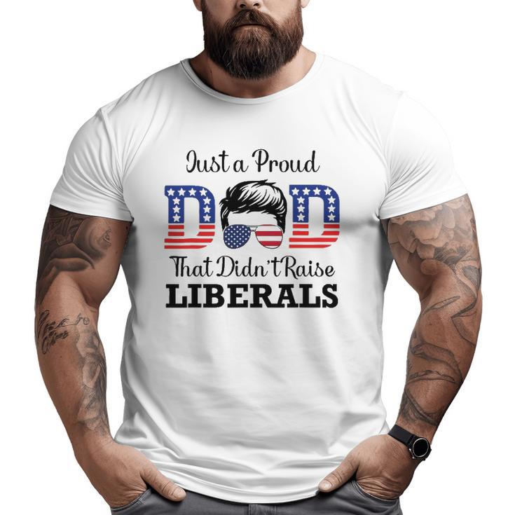 Just A Proud Dad That Didn't Raise Liberals Men Big and Tall Men T-shirt