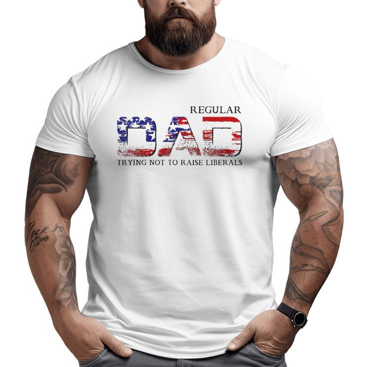 Just A Regular Dad Trying Not To Raise Liberals Daddy Big and Tall Men T-shirt