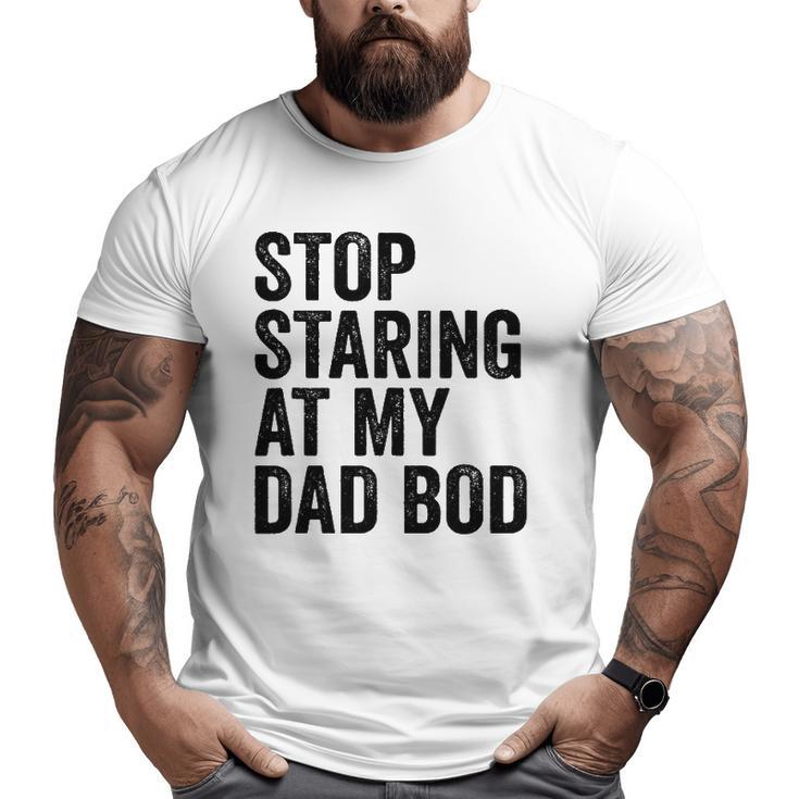 Mens Stop Staring At My Dad Bod Body Father's Day Big and Tall Men T-shirt