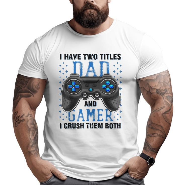 I Have Two Titles Dad And Gamer And I Crush Them Both Big and Tall Men T-shirt