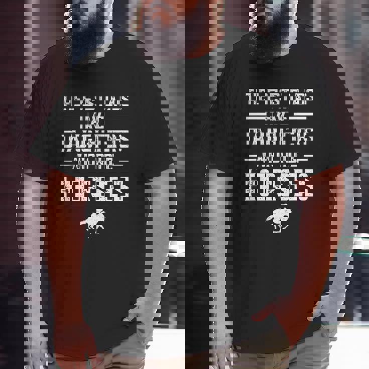 The Best Dads Have Daughters Who Ride Horses Equestrian Dad Big and Tall Men T-shirt The Best Dads Have Daughters Who Ride Horses Equestrian Dad Big and Tall Men T-shirt