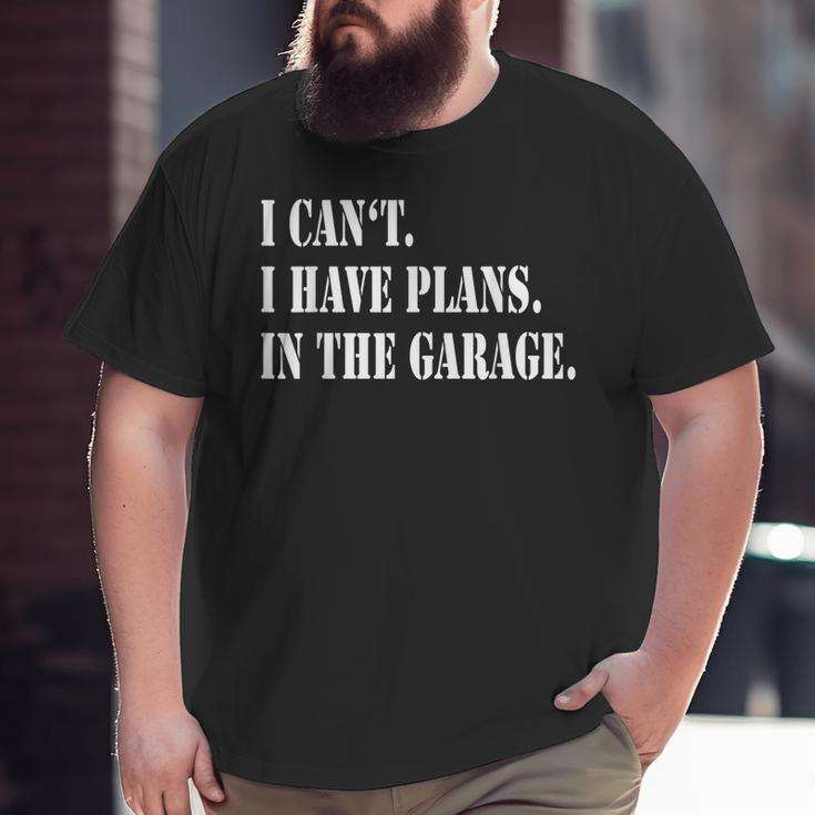 I Cant I Have Plans In The Garage Fathers Day Car Mechanics Big and Tall Men T-shirt