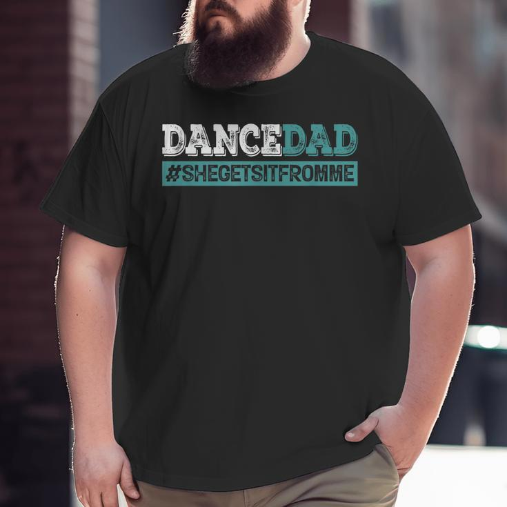 Dance Dad-She Gets It From Me- Prop Dad Father's Day Big and Tall Men T-shirt