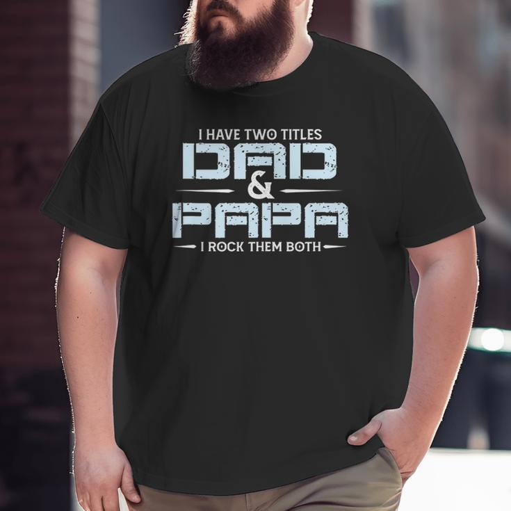 Family I Have Two Titles Dad And Papa I Rock Them Both Big and Tall Men T-shirt