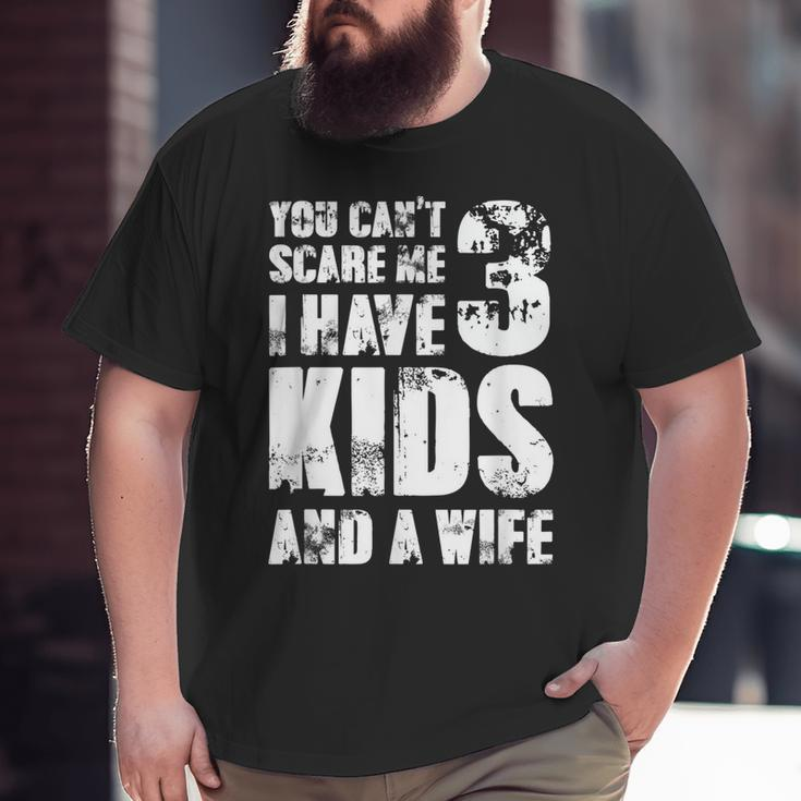 Father Day You Cant Scare Me I Have 3 Kids And A Wife Big and Tall Men T-shirt