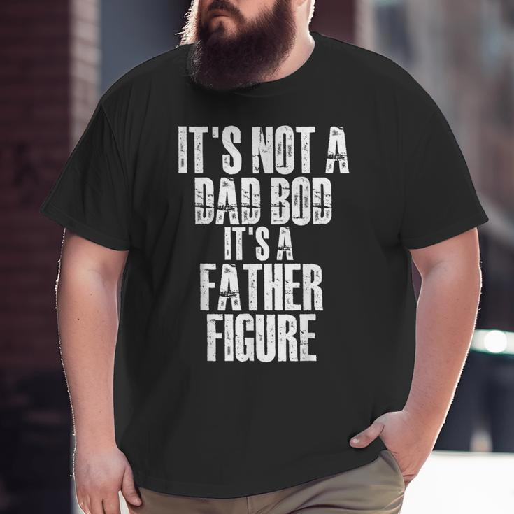 Fathers Day It's Not A Dad Bod It's A Father Figure Big and Tall Men T-shirt