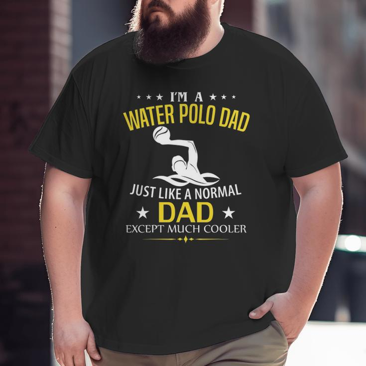 I'm A Water Polo Dad Like A Normal Just Much Cooler Big and Tall Men T-shirt