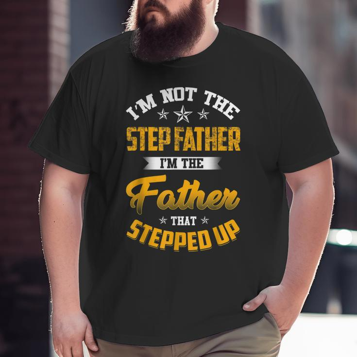 I'm Not The Step Father I'm The Father That Stepped Up Dad Big and Tall Men T-shirt
