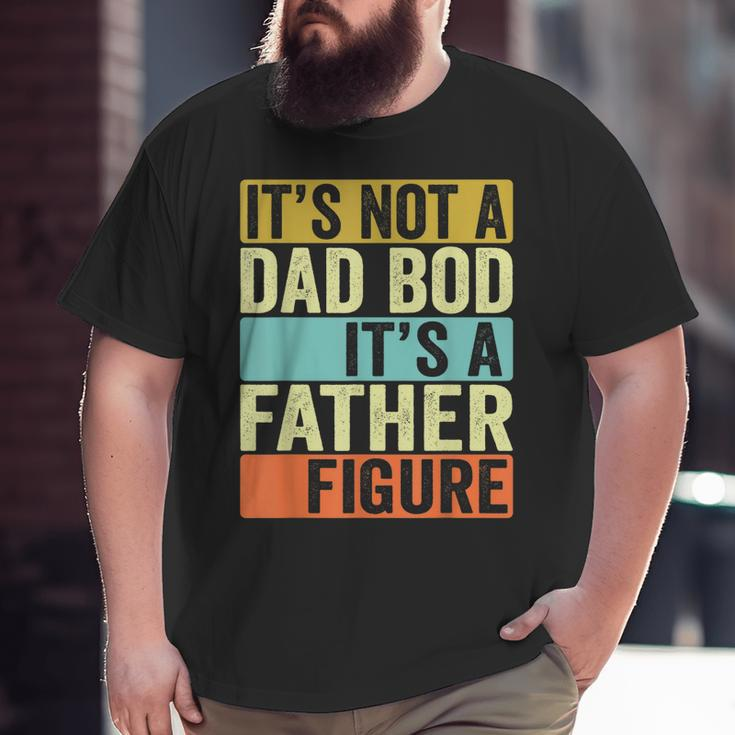 Its Not A Dad Bod Its A Father Figure Dad Bod For Men Dad Big and Tall Men T-shirt