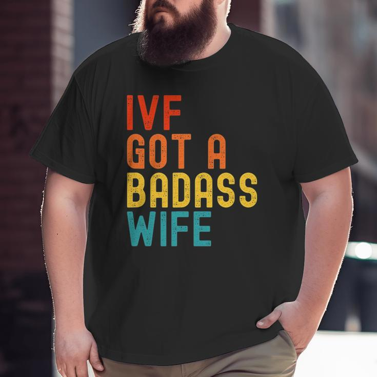 Ivf Dad Ivf Got A Badass Wife Big and Tall Men T-shirt