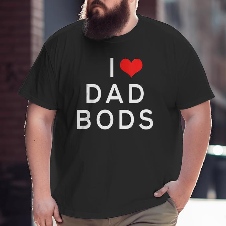 I Love Dad Bods Big and Tall Men T-shirt
