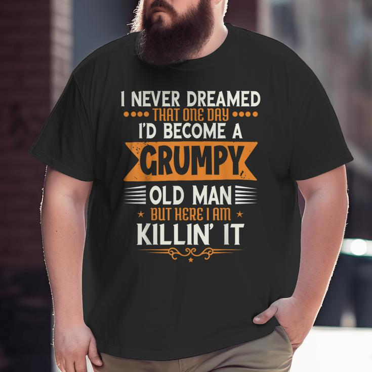 Mens Grandpa Fathers Day I Never Dreamed I'd Be A Grumpy Old Man Big and Tall Men T-shirt