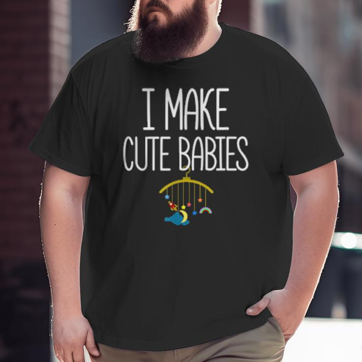 New Dad Father's Day Dadddy Humor I Make Cute Babies Big and Tall Men T-shirt