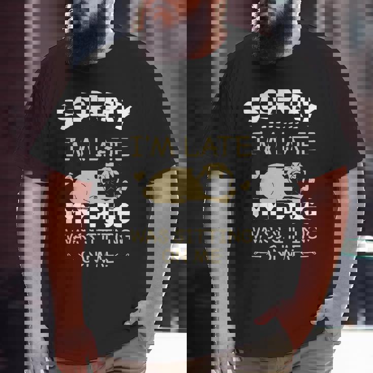 Pug Dog Sorry I'm Late My Pug Was Sitting Me Big and Tall Men T-shirt