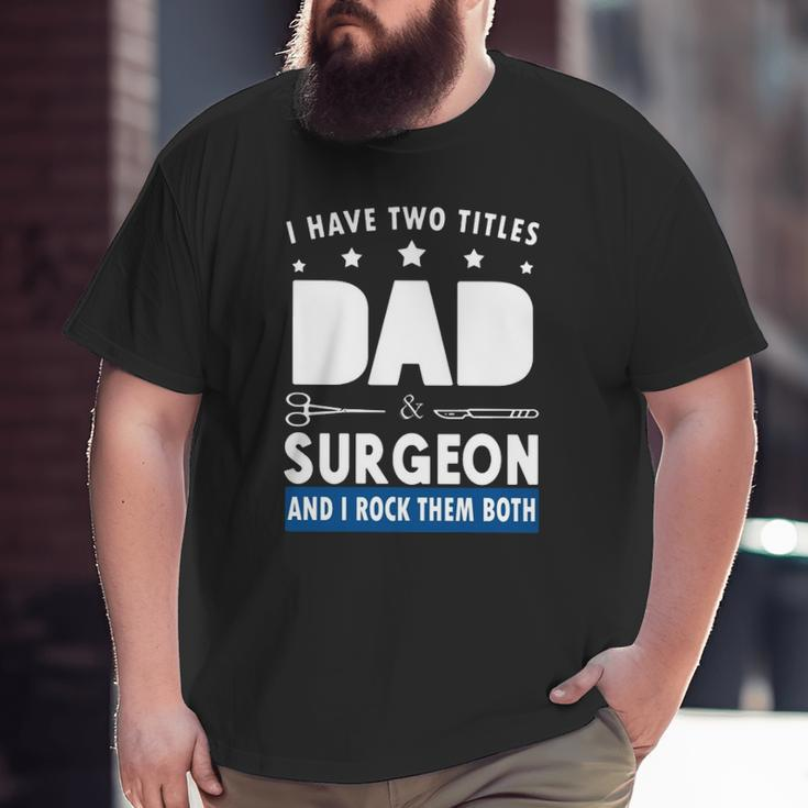 Surgeon Doctor I Have Two Tittles Dad & Surgeon And I Rock Them Both Big and Tall Men T-shirt