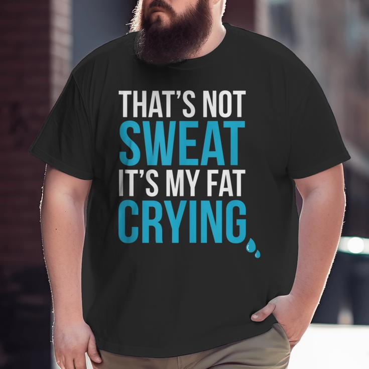 That's Not Sweat Its My Fat Crying Gym Life Big and Tall Men T-shirt