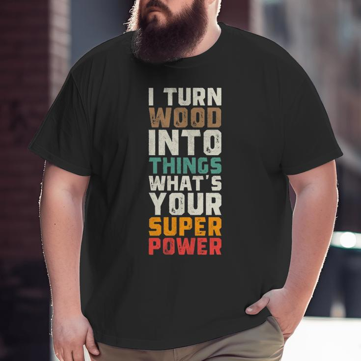 I Turn Wood Into Things Superpower Woodworking Big and Tall Men T-shirt