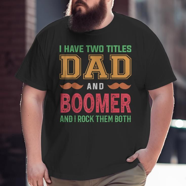 I Have Two Titles Dad And Boomer Grandpa Fathers Day Big and Tall Men T-shirt