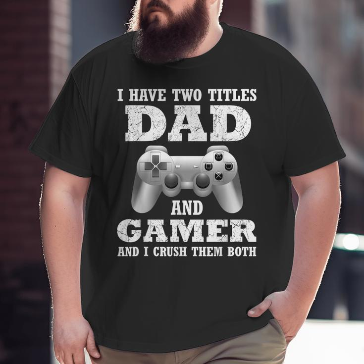 I Have Two Titles Dad Gamer Gamer For Dad Father Big and Tall Men T-shirt