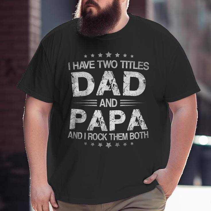 I Have Two Titles Dad And Papa Tshirt Fathers Day Big and Tall Men T-shirt