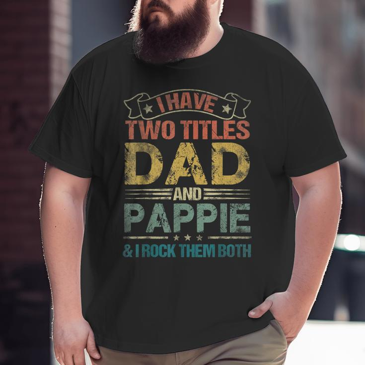 I Have Two Titles Dad And Pappie Fathers Day Big and Tall Men T-shirt