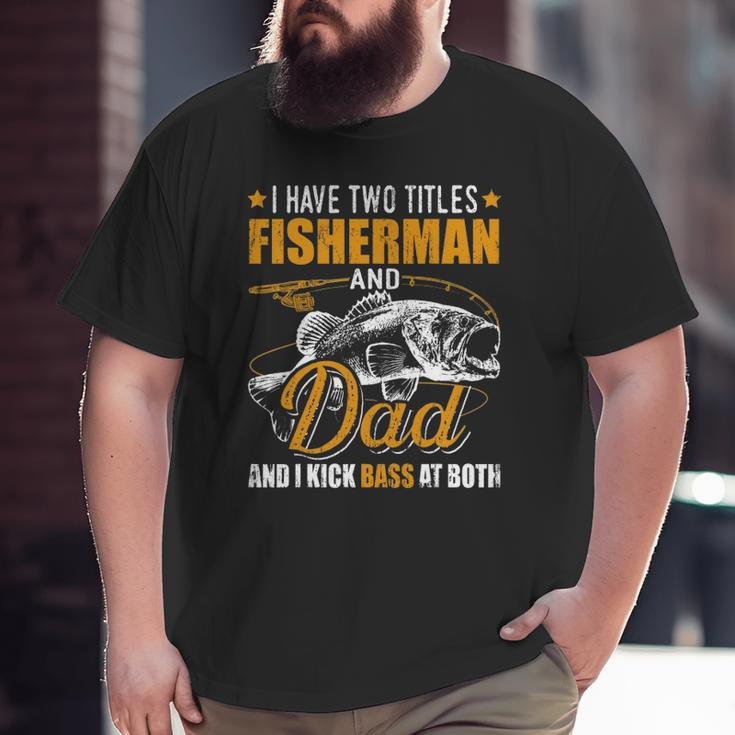 I Have Two Titles Fisherman Dad Bass Fishing Father's Day Big and Tall Men T-shirt
