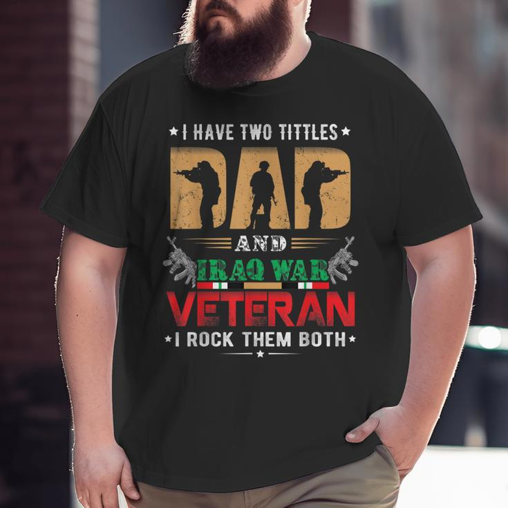 I Have Two Tittles Dad And Iraq War Veteran Big and Tall Men T-shirt