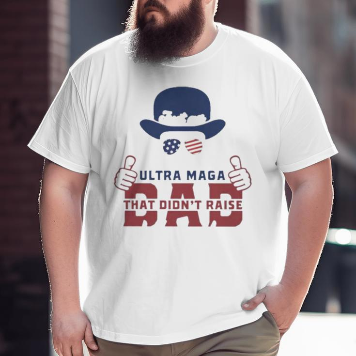 Hat Just An Ultra Maga Dad That Didn’T Raise Liberals Big and Tall Men T-shirt