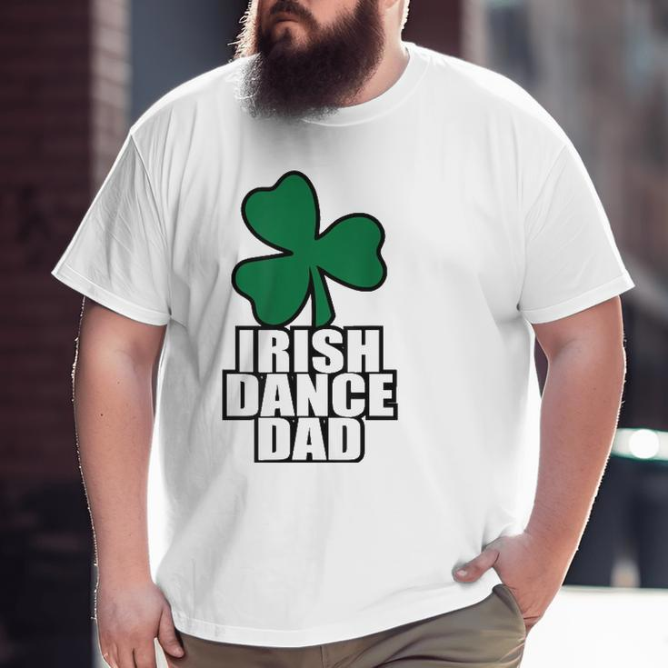 Irish Dance Dad For All The Dads Who Have Irish Dancers Big and Tall Men T-shirt
