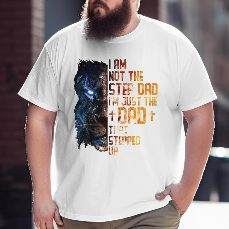 I Am Not The Step-Dad I Am The Dad That Stepped Up Father's Big and Tall Men T-shirt