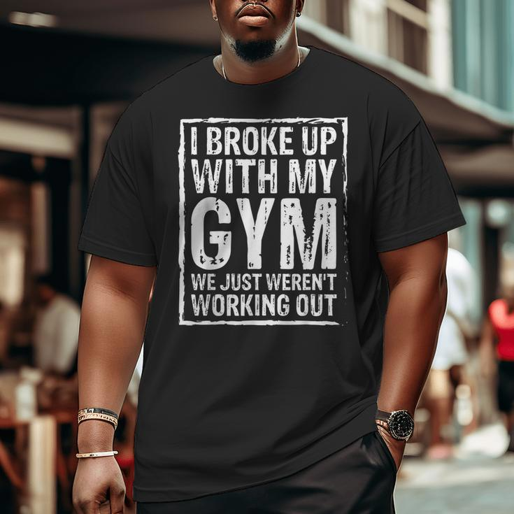 I Broke Up With My Gym We Just Weren't Working Out Big and Tall Men T-shirt