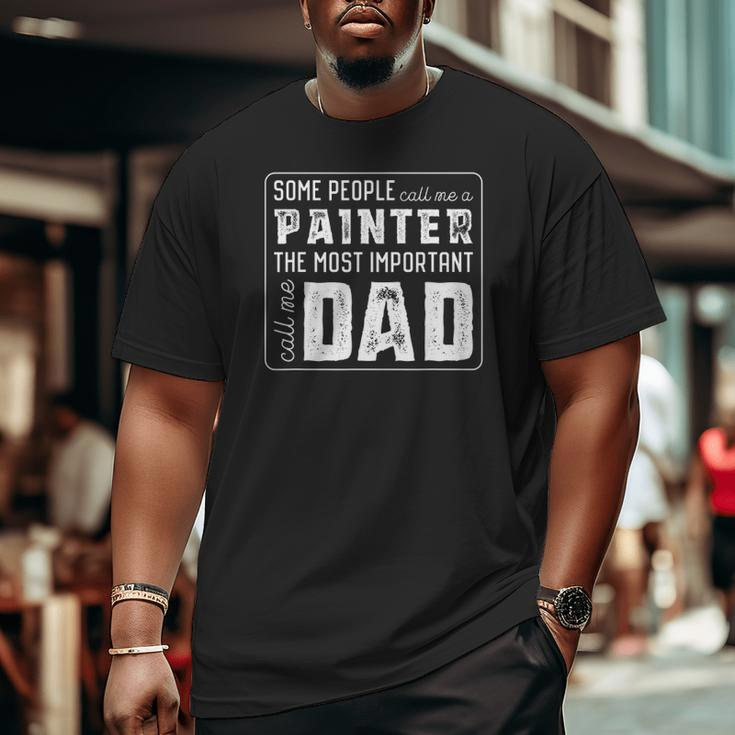 Some Call Me A Painter Important Call Me Dad Big and Tall Men T-shirt