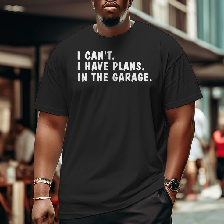 I Can't I Have Plans In The Garage Dads Fathers Day Big and Tall Men T-shirt