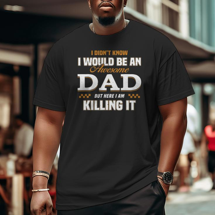 I Didn't Know I'd Be An Awesome Dad But Here I Am Killing It Big and Tall Men T-shirt