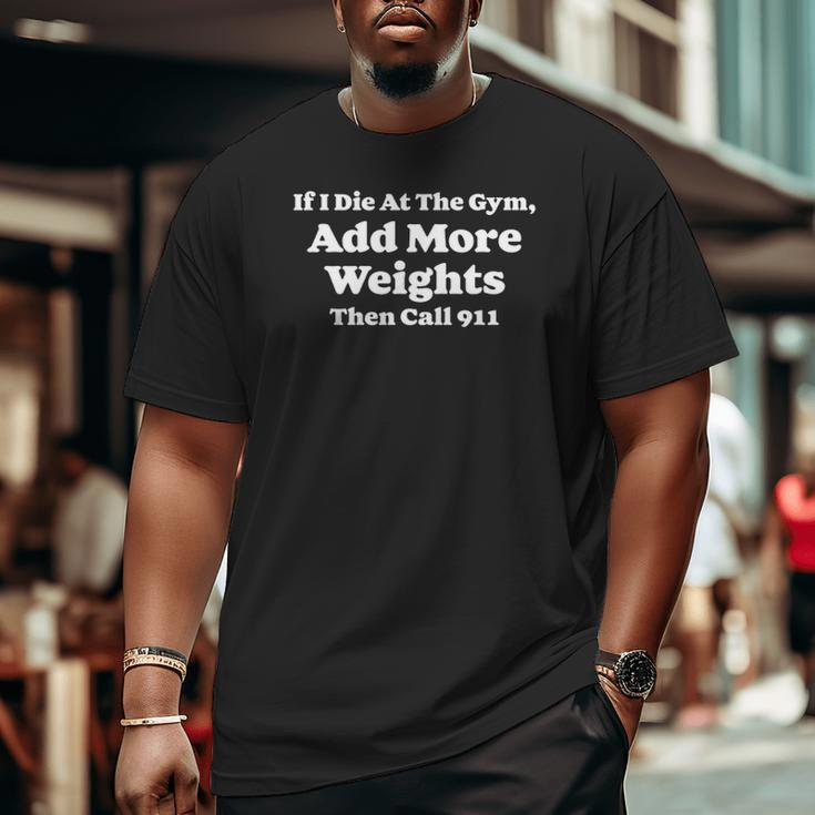 If I Die At Gym Add Weights And Call 911 Weightlifting Big and Tall Men T-shirt
