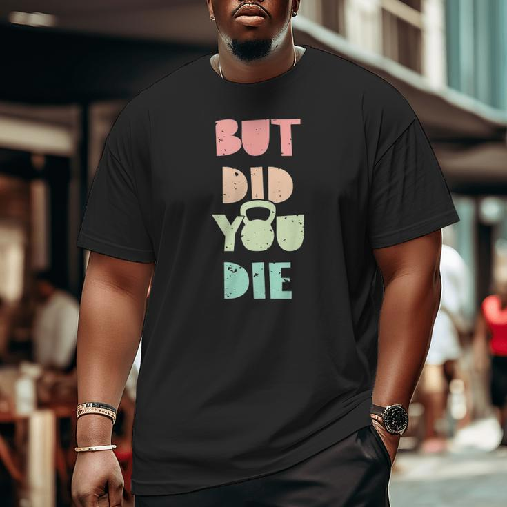 But Did You Die Kettlebell Training Big and Tall Men T-shirt