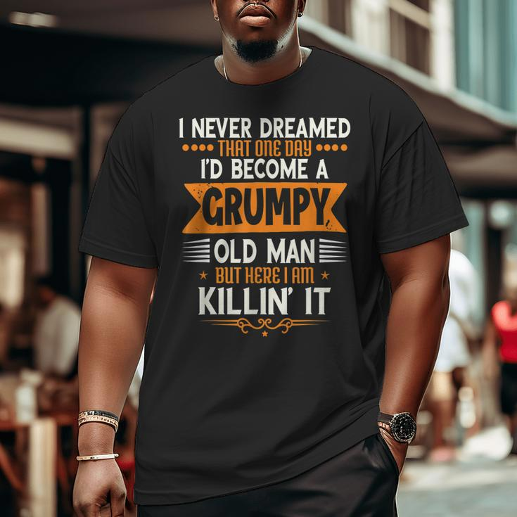 Grandpa Fathers Day I Never Dreamed I'd Be A Grumpy Old Man Big and Tall Men T-shirt