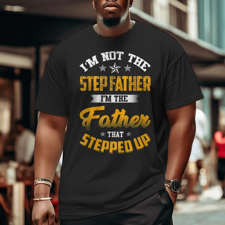 I'm Not The Step Father I'm The Father That Stepped Up Dad Big and Tall Men T-shirt