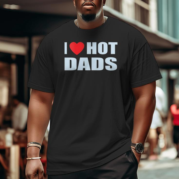 I Love Hot Dads I Heart Hot Dad Love Hot Dads Father's Day Big and Tall Men T-shirt
