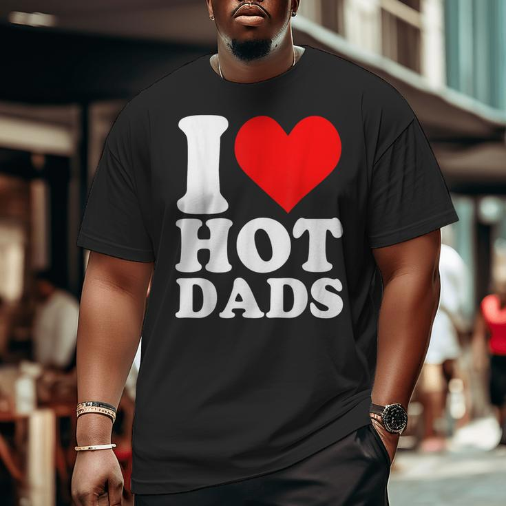 I Love Hot Dads Heart Valentine’S Day Big and Tall Men T-shirt
