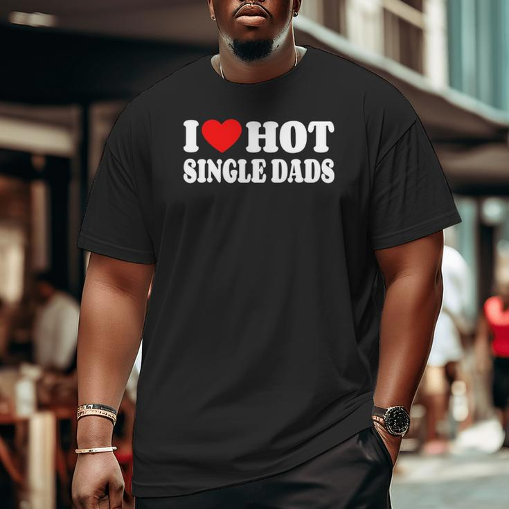 I Love Hot Single Dads Red Heart Love Single Dads Big and Tall Men T-shirt