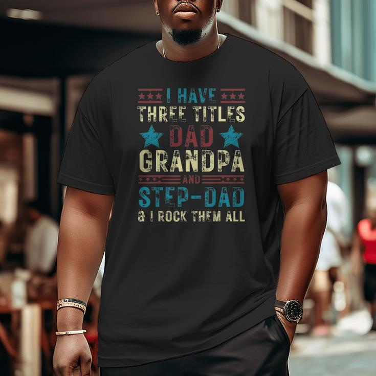 Mens I Have Three Titles Dad Grandpa Step Dad Father's Day Big and Tall Men T-shirt
