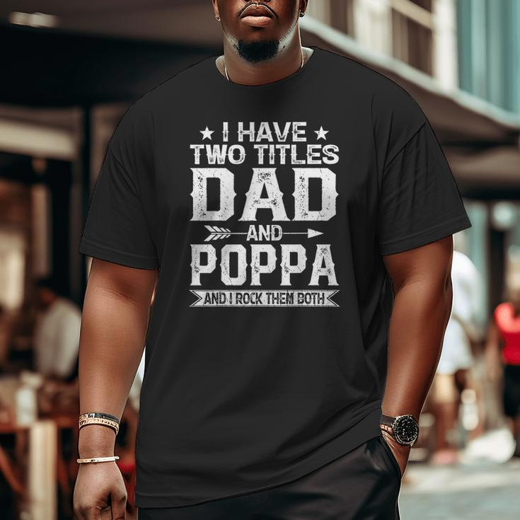 Mens I Have Two Titles Dad And Poppa Clothes Fathers Day Big and Tall Men T-shirt