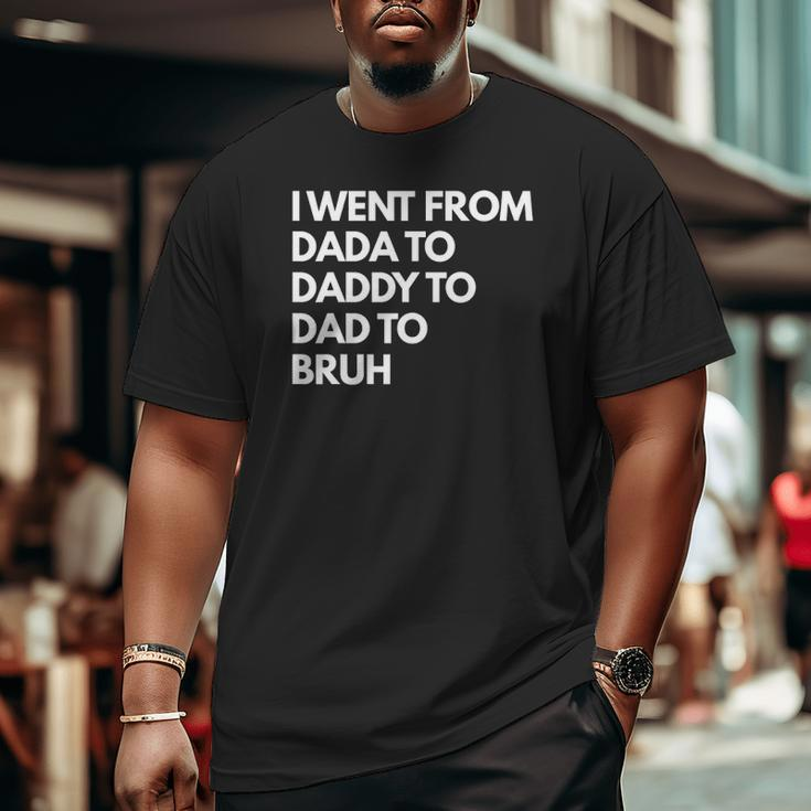 Mens I Went From Dada To Daddy To Dad To Bruh Big and Tall Men T-shirt