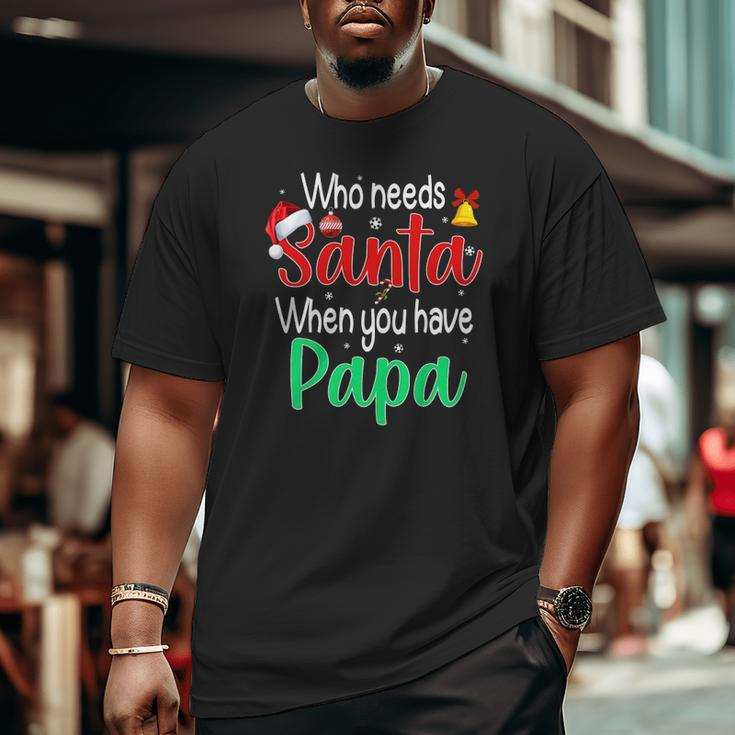 Who Needs Santa When You Have Papa Christmas Big and Tall Men T-shirt