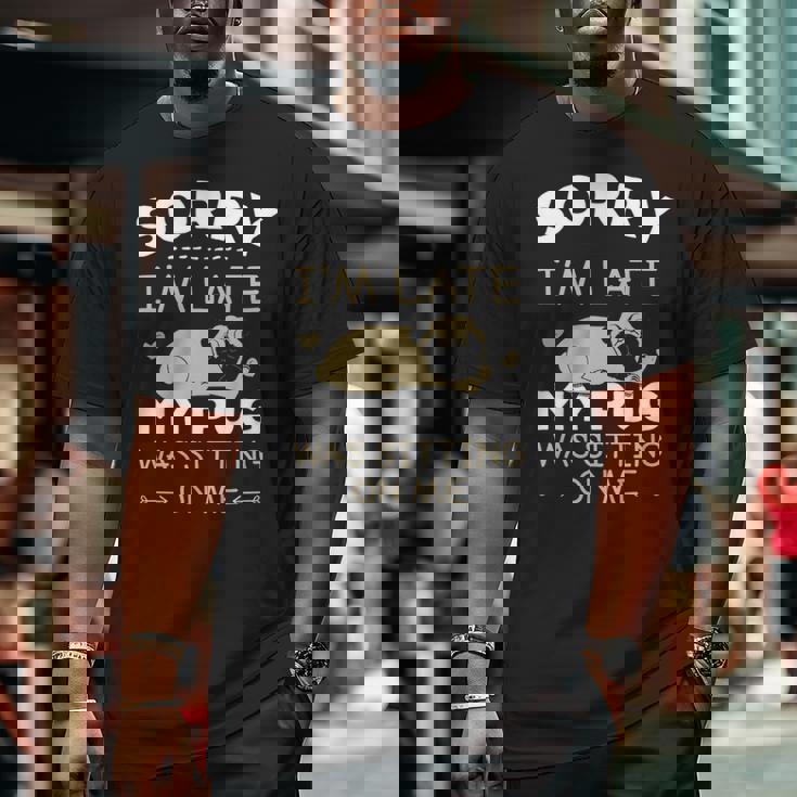 Pug Dog Sorry I'm Late My Pug Was Sitting Me Big and Tall Men T-shirt